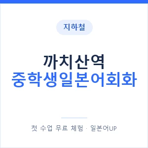 지하철 까치산역 중학생일본어회화 - 추천 안내 이미지 — 일본어UP 1:1 맞춤 수업, 첫 수업 무료 체험