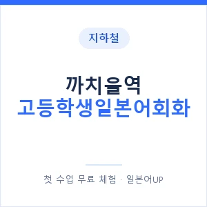 지하철 까치울역 고등학생일본어회화 - 추천 안내 이미지 — 일본어UP 1:1 맞춤 수업, 첫 수업 무료 체험