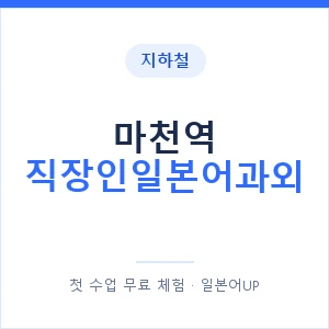 지하철 마천역 직장인일본어과외 - 비즈니스 안내 이미지 — 일본어UP 1:1 맞춤 수업, 첫 수업 무료 체험