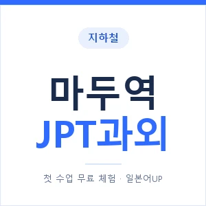 지하철 마두역 JPT과외 - 추천 안내 이미지 — 일본어UP 1:1 맞춤 수업, 첫 수업 무료 체험