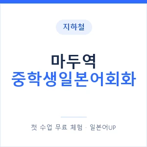 지하철 마두역 중학생일본어회화 - 추천 안내 이미지 — 일본어UP 1:1 맞춤 수업, 첫 수업 무료 체험
