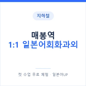 지하철 매봉역 1:1 일본어회화과외 - 왕초보부터 안내 이미지 — 일본어UP 1:1 맞춤 수업, 첫 수업 무료 체험