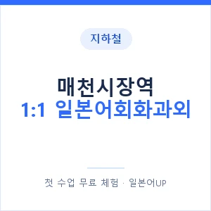 지하철 매천시장역 1:1 일본어회화과외 - 왕초보부터 안내 이미지 — 일본어UP 1:1 맞춤 수업, 첫 수업 무료 체험