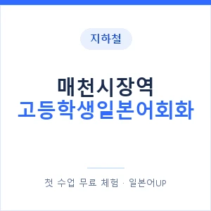 지하철 매천시장역 고등학생일본어회화 - 추천 안내 이미지 — 일본어UP 1:1 맞춤 수업, 첫 수업 무료 체험