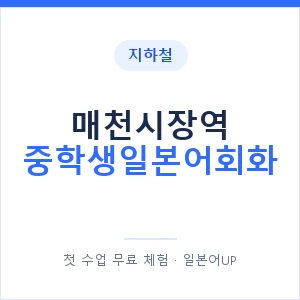 지하철 매천시장역 중학생일본어회화 - 추천 안내 이미지 — 일본어UP 1:1 맞춤 수업, 첫 수업 무료 체험
