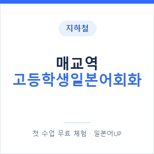 지하철 매교역 고등학생일본어회화 - 추천 안내 이미지 — 일본어UP 1:1 맞춤 수업, 첫 수업 무료 체험