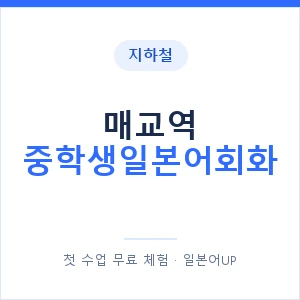 지하철 매교역 중학생일본어회화 - 추천 안내 이미지 — 일본어UP 1:1 맞춤 수업, 첫 수업 무료 체험