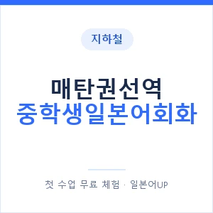 지하철 매탄권선역 중학생일본어회화 - 추천 안내 이미지 — 일본어UP 1:1 맞춤 수업, 첫 수업 무료 체험