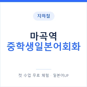 지하철 마곡역 중학생일본어회화 - 추천 안내 이미지 — 일본어UP 1:1 맞춤 수업, 첫 수업 무료 체험