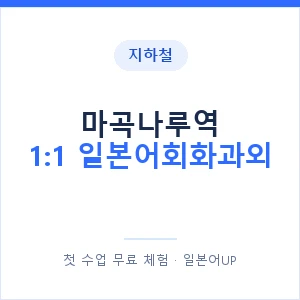 지하철 마곡나루역 1:1 일본어회화과외 - 왕초보부터 안내 이미지 — 일본어UP 1:1 맞춤 수업, 첫 수업 무료 체험