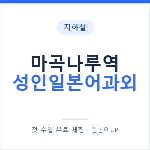 지하철 마곡나루역 성인일본어과외 - 일본어회화 추천 안내 이미지 — 일본어UP 1:1 맞춤 수업, 첫 수업 무료 체험
