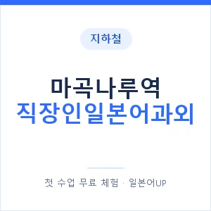 지하철 마곡나루역 직장인일본어과외 - 비즈니스 안내 이미지 — 일본어UP 1:1 맞춤 수업, 첫 수업 무료 체험