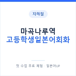 지하철 마곡나루역 고등학생일본어회화 - 추천 안내 이미지 — 일본어UP 1:1 맞춤 수업, 첫 수업 무료 체험