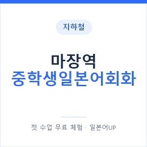 지하철 마장역 중학생일본어회화 - 추천 안내 이미지 — 일본어UP 1:1 맞춤 수업, 첫 수업 무료 체험