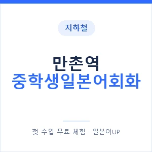 지하철 만촌역 중학생일본어회화 - 추천 안내 이미지 — 일본어UP 1:1 맞춤 수업, 첫 수업 무료 체험