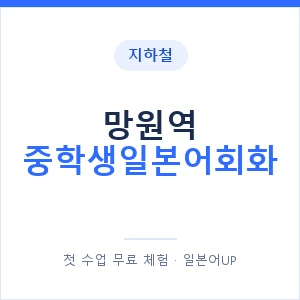 지하철 망원역 중학생일본어회화 - 추천 안내 이미지 — 일본어UP 1:1 맞춤 수업, 첫 수업 무료 체험