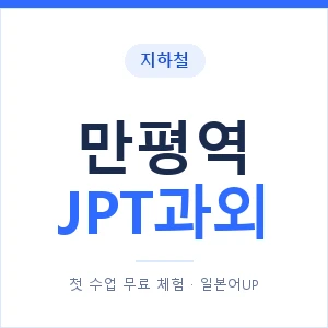 지하철 만평역 JPT과외 - 추천 안내 이미지 — 일본어UP 1:1 맞춤 수업, 첫 수업 무료 체험