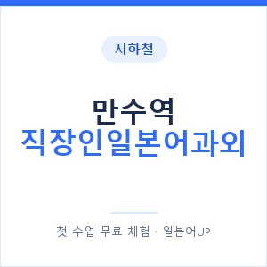 지하철 만수역 직장인일본어과외 - 비즈니스 안내 이미지 — 일본어UP 1:1 맞춤 수업, 첫 수업 무료 체험