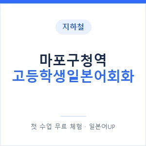 지하철 마포구청역 고등학생일본어회화 - 추천 안내 이미지 — 일본어UP 1:1 맞춤 수업, 첫 수업 무료 체험
