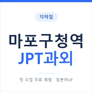 지하철 마포구청역 JPT과외 - 추천 안내 이미지 — 일본어UP 1:1 맞춤 수업, 첫 수업 무료 체험