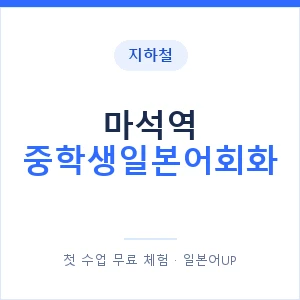지하철 마석역 중학생일본어회화 - 추천 안내 이미지 — 일본어UP 1:1 맞춤 수업, 첫 수업 무료 체험