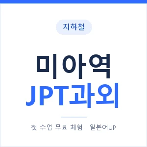 지하철 미아역 JPT과외 - 추천 안내 이미지 — 일본어UP 1:1 맞춤 수업, 첫 수업 무료 체험