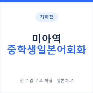 지하철 미아역 중학생일본어회화 - 추천 안내 이미지 — 일본어UP 1:1 맞춤 수업, 첫 수업 무료 체험