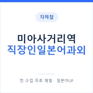 지하철 미아사거리역 직장인일본어과외 - 비즈니스 안내 이미지 — 일본어UP 1:1 맞춤 수업, 첫 수업 무료 체험
