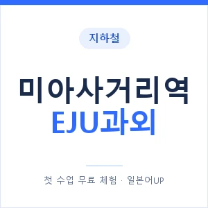 지하철 미아사거리역 EJU과외 - 추천 안내 이미지 — 일본어UP 1:1 맞춤 수업, 첫 수업 무료 체험