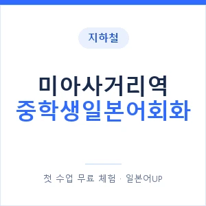 지하철 미아사거리역 중학생일본어회화 - 추천 안내 이미지 — 일본어UP 1:1 맞춤 수업, 첫 수업 무료 체험