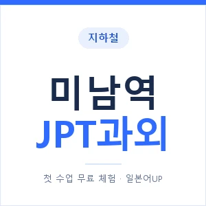 지하철 미남역 JPT과외 - 추천 안내 이미지 — 일본어UP 1:1 맞춤 수업, 첫 수업 무료 체험