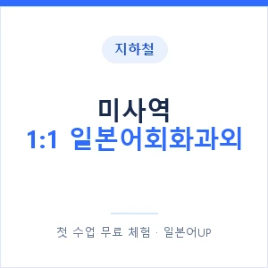 지하철 미사역 1:1 일본어회화과외 - 왕초보부터 안내 이미지 — 일본어UP 1:1 맞춤 수업, 첫 수업 무료 체험