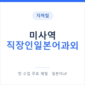 지하철 미사역 직장인일본어과외 - 비즈니스 안내 이미지 — 일본어UP 1:1 맞춤 수업, 첫 수업 무료 체험