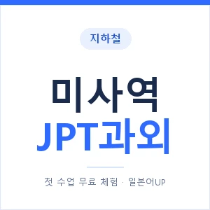 지하철 미사역 JPT과외 - 추천 안내 이미지 — 일본어UP 1:1 맞춤 수업, 첫 수업 무료 체험