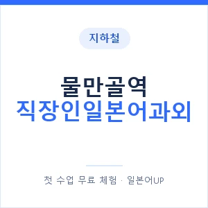 지하철 물만골역 직장인일본어과외 - 비즈니스 안내 이미지 — 일본어UP 1:1 맞춤 수업, 첫 수업 무료 체험