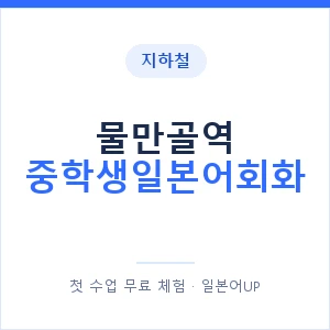 지하철 물만골역 중학생일본어회화 - 추천 안내 이미지 — 일본어UP 1:1 맞춤 수업, 첫 수업 무료 체험