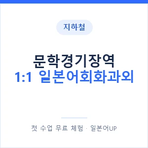 지하철 문학경기장역 1:1 일본어회화과외 - 왕초보부터 안내 이미지 — 일본어UP 1:1 맞춤 수업, 첫 수업 무료 체험