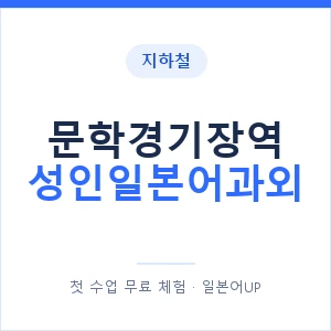 지하철 문학경기장역 성인일본어과외 - 일본어회화 추천 안내 이미지 — 일본어UP 1:1 맞춤 수업, 첫 수업 무료 체험