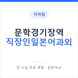 지하철 문학경기장역 직장인일본어과외 - 비즈니스 안내 이미지 — 일본어UP 1:1 맞춤 수업, 첫 수업 무료 체험