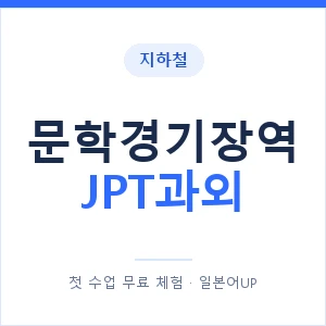 지하철 문학경기장역 JPT과외 - 추천 안내 이미지 — 일본어UP 1:1 맞춤 수업, 첫 수업 무료 체험