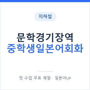 지하철 문학경기장역 중학생일본어회화 - 추천 안내 이미지 — 일본어UP 1:1 맞춤 수업, 첫 수업 무료 체험
