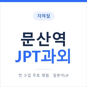 지하철 문산역 JPT과외 - 추천 안내 이미지 — 일본어UP 1:1 맞춤 수업, 첫 수업 무료 체험