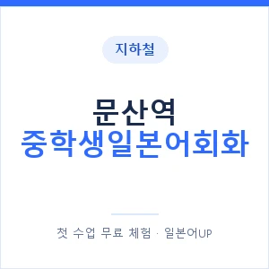 지하철 문산역 중학생일본어회화 - 추천 안내 이미지 — 일본어UP 1:1 맞춤 수업, 첫 수업 무료 체험