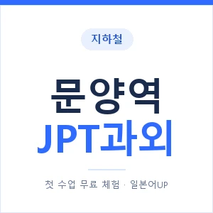 지하철 문양역 JPT과외 - 추천 안내 이미지 — 일본어UP 1:1 맞춤 수업, 첫 수업 무료 체험