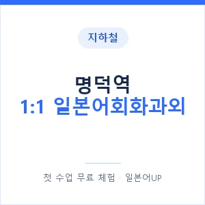 지하철 명덕역 1:1 일본어회화과외 - 왕초보부터 안내 이미지 — 일본어UP 1:1 맞춤 수업, 첫 수업 무료 체험