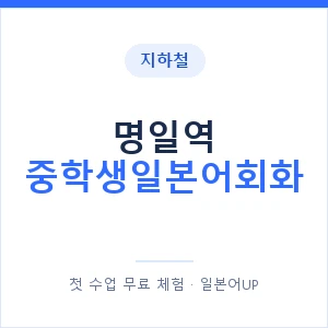 지하철 명일역 중학생일본어회화 - 추천 안내 이미지 — 일본어UP 1:1 맞춤 수업, 첫 수업 무료 체험