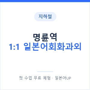 지하철 명륜역 1:1 일본어회화과외 - 왕초보부터 안내 이미지 — 일본어UP 1:1 맞춤 수업, 첫 수업 무료 체험