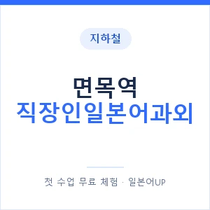 지하철 면목역 직장인일본어과외 - 비즈니스 안내 이미지 — 일본어UP 1:1 맞춤 수업, 첫 수업 무료 체험