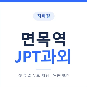 지하철 면목역 JPT과외 - 추천 안내 이미지 — 일본어UP 1:1 맞춤 수업, 첫 수업 무료 체험