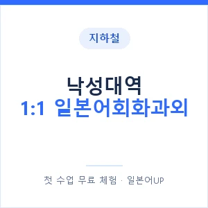 지하철 낙성대역 1:1 일본어회화과외 - 왕초보부터 안내 이미지 — 일본어UP 1:1 맞춤 수업, 첫 수업 무료 체험